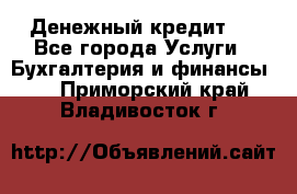 Денежный кредит ! - Все города Услуги » Бухгалтерия и финансы   . Приморский край,Владивосток г.